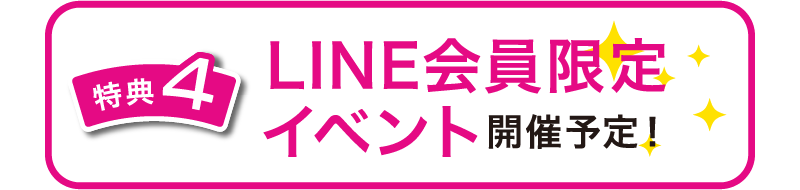 特典4　LINE会員限定イベント開催予定